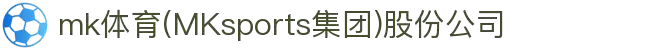 mk体育(MKsports集团)股份公司