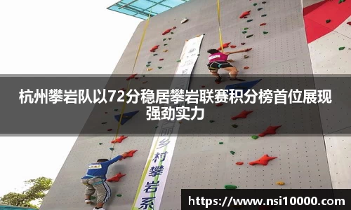 杭州攀岩队以72分稳居攀岩联赛积分榜首位展现强劲实力