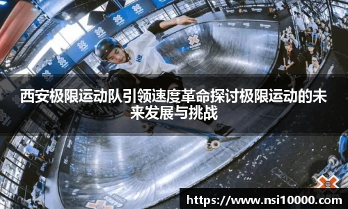 西安极限运动队引领速度革命探讨极限运动的未来发展与挑战