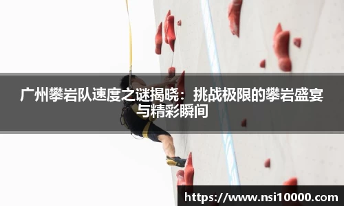广州攀岩队速度之谜揭晓：挑战极限的攀岩盛宴与精彩瞬间