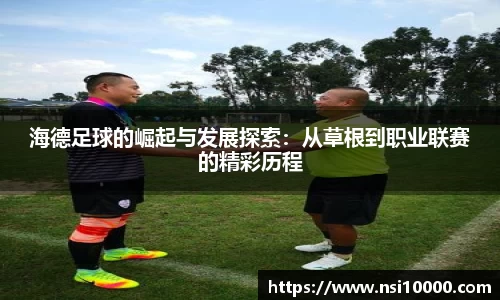 海德足球的崛起与发展探索：从草根到职业联赛的精彩历程