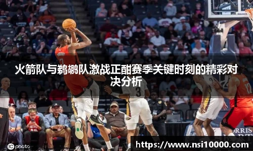 火箭队与鹈鹕队激战正酣赛季关键时刻的精彩对决分析