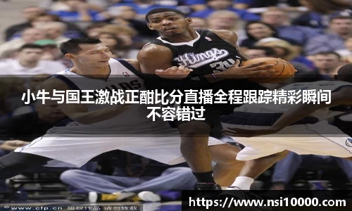 小牛与国王激战正酣比分直播全程跟踪精彩瞬间不容错过